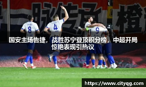 国安主场告捷，战胜苏宁登顶积分榜，中超开局惊艳表现引热议